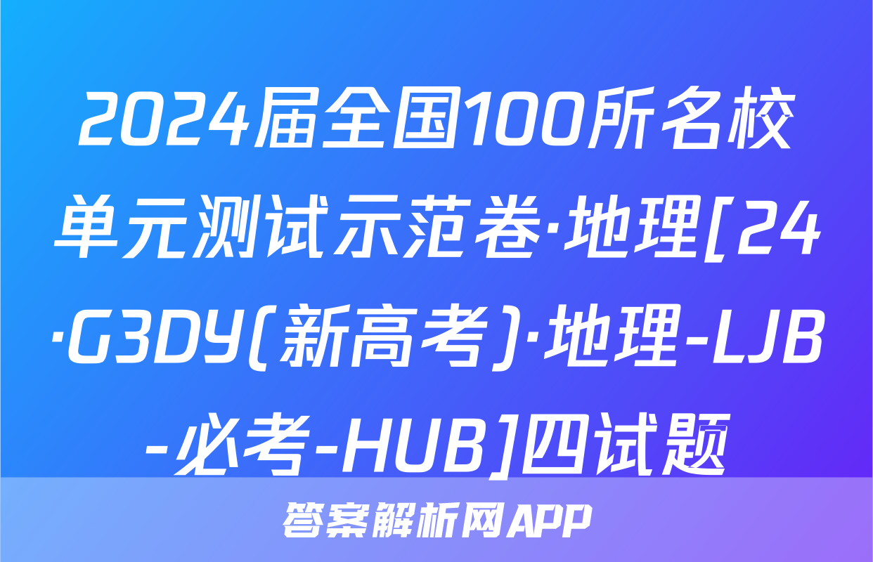 2024届全国100所名校单元测试示范卷·地理[24·G3DY(新高考)·地理-LJB-必考-HUB]四试题