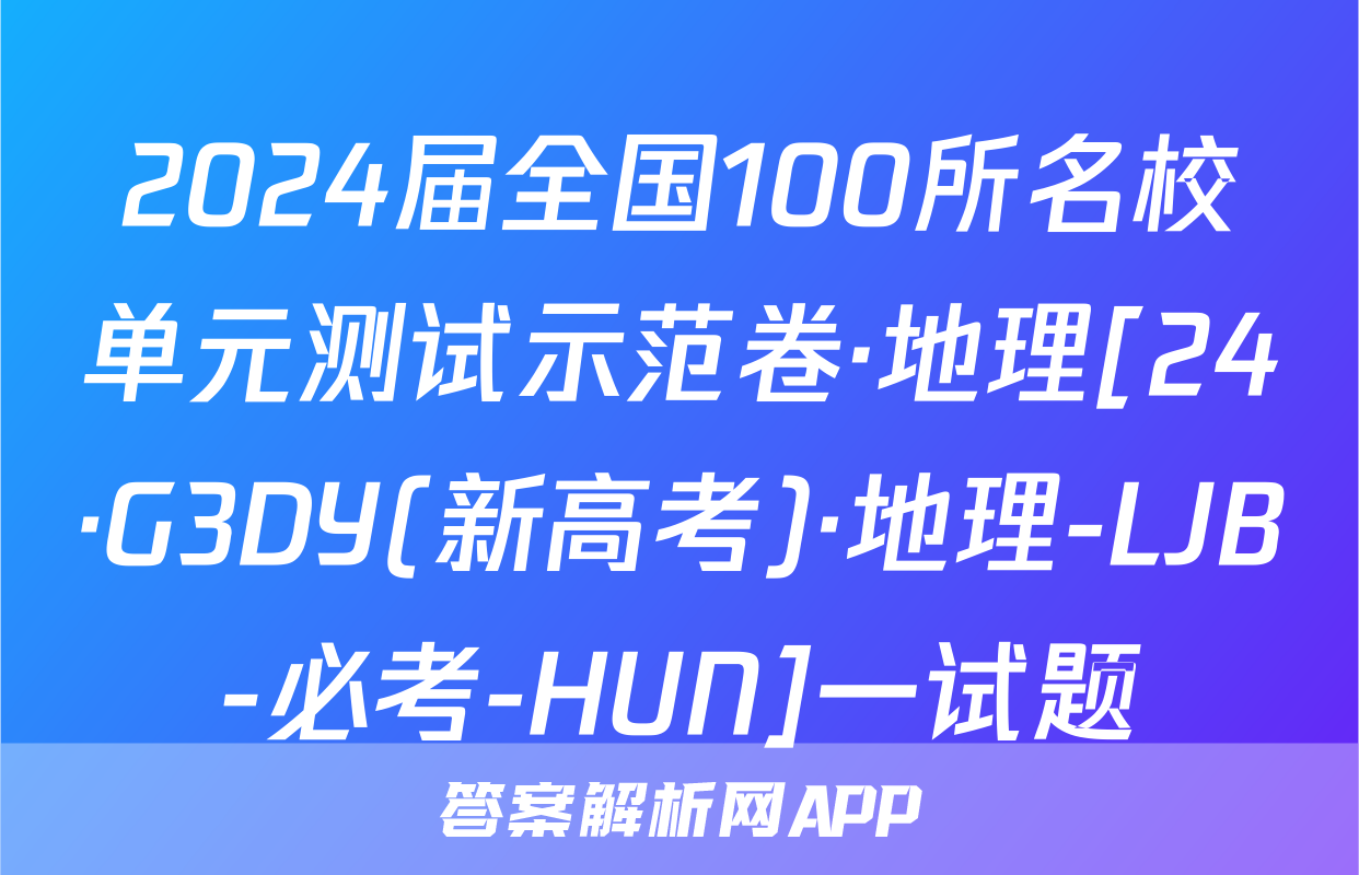 2024届全国100所名校单元测试示范卷·地理[24·G3DY(新高考)·地理-LJB-必考-HUN]一试题