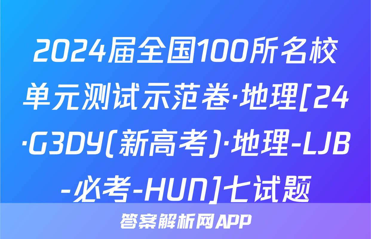 2024届全国100所名校单元测试示范卷·地理[24·G3DY(新高考)·地理-LJB-必考-HUN]七试题