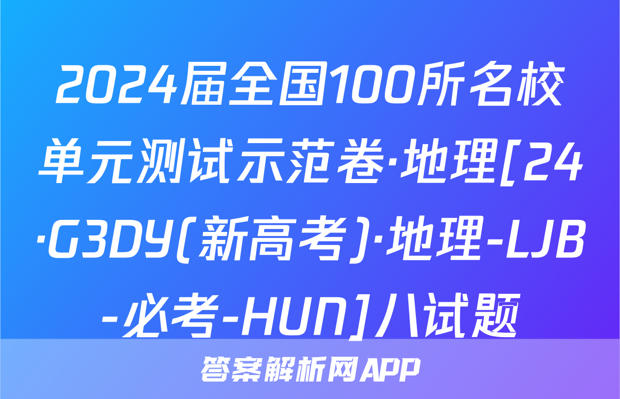 2024届全国100所名校单元测试示范卷·地理[24·G3DY(新高考)·地理-LJB-必考-HUN]八试题