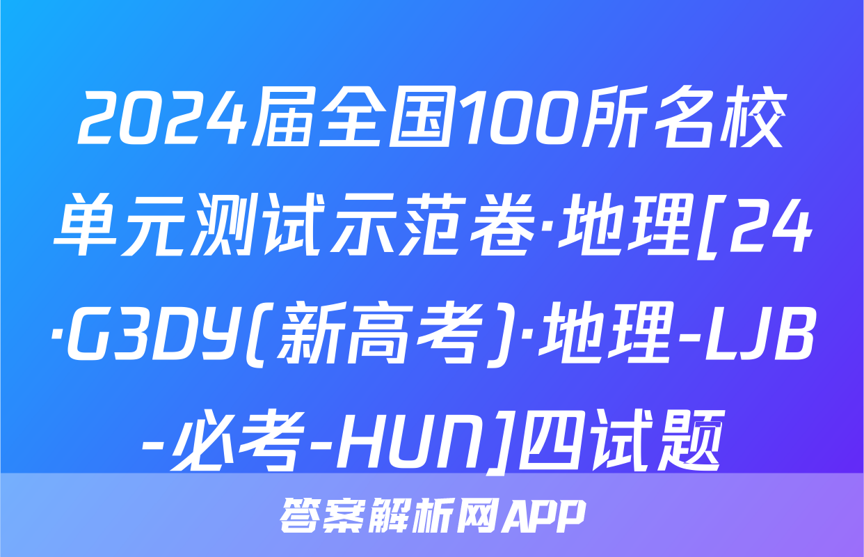 2024届全国100所名校单元测试示范卷·地理[24·G3DY(新高考)·地理-LJB-必考-HUN]四试题