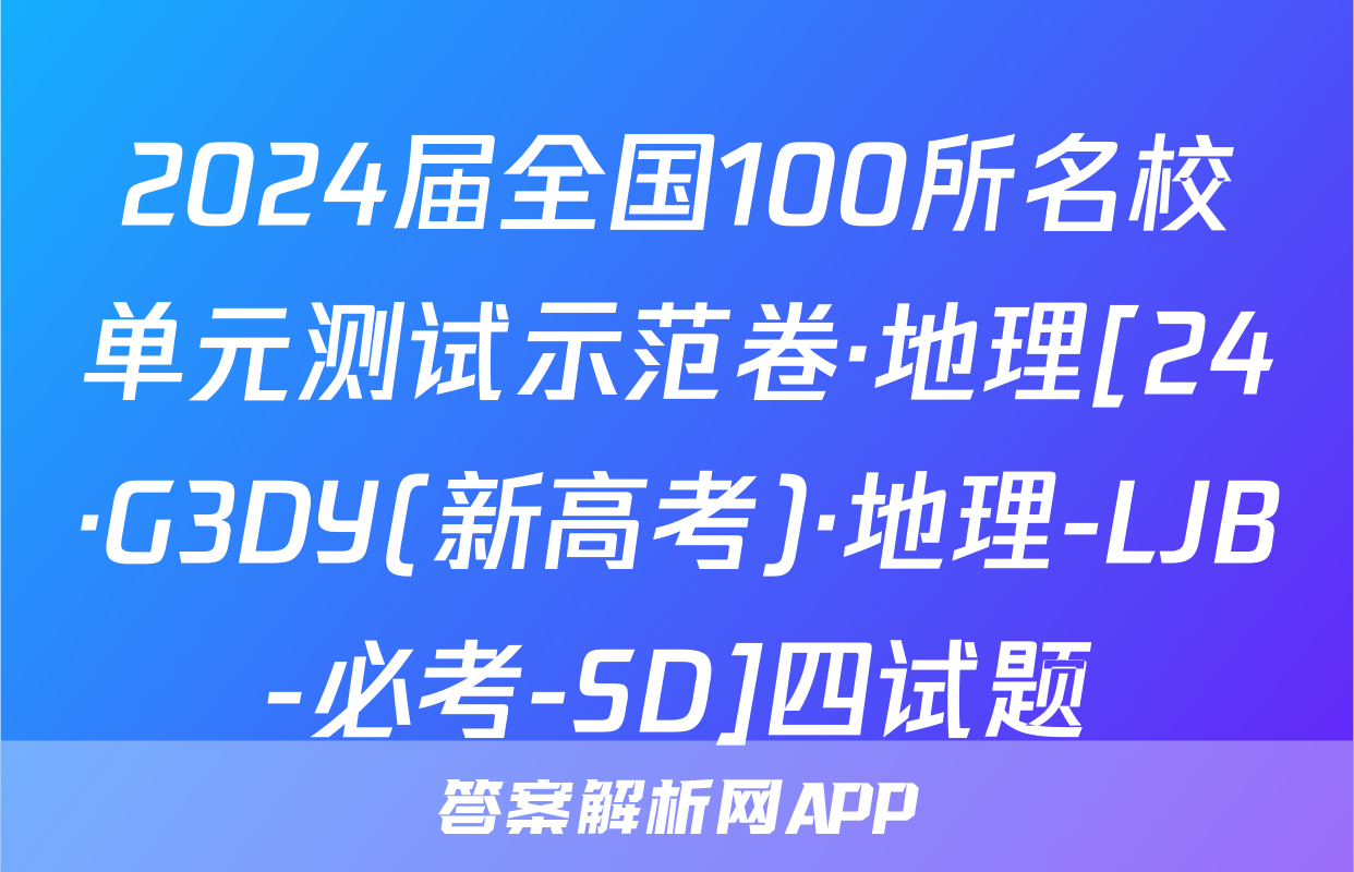 2024届全国100所名校单元测试示范卷·地理[24·G3DY(新高考)·地理-LJB-必考-SD]四试题