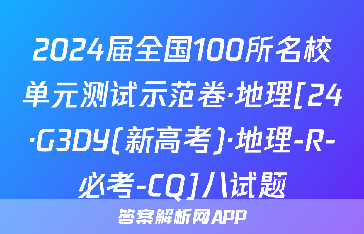 2024届全国100所名校单元测试示范卷·地理[24·G3DY(新高考)·地理-R-必考-CQ]八试题