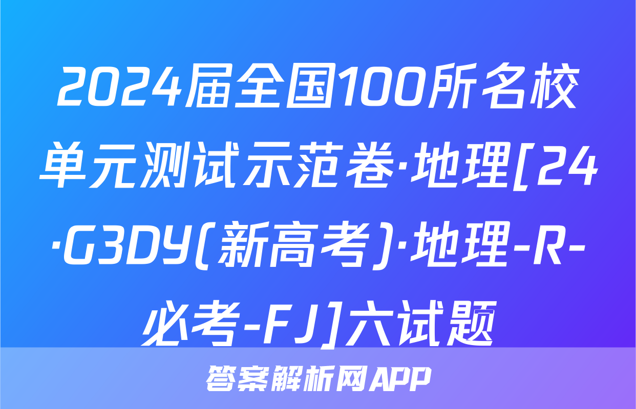 2024届全国100所名校单元测试示范卷·地理[24·G3DY(新高考)·地理-R-必考-FJ]六试题