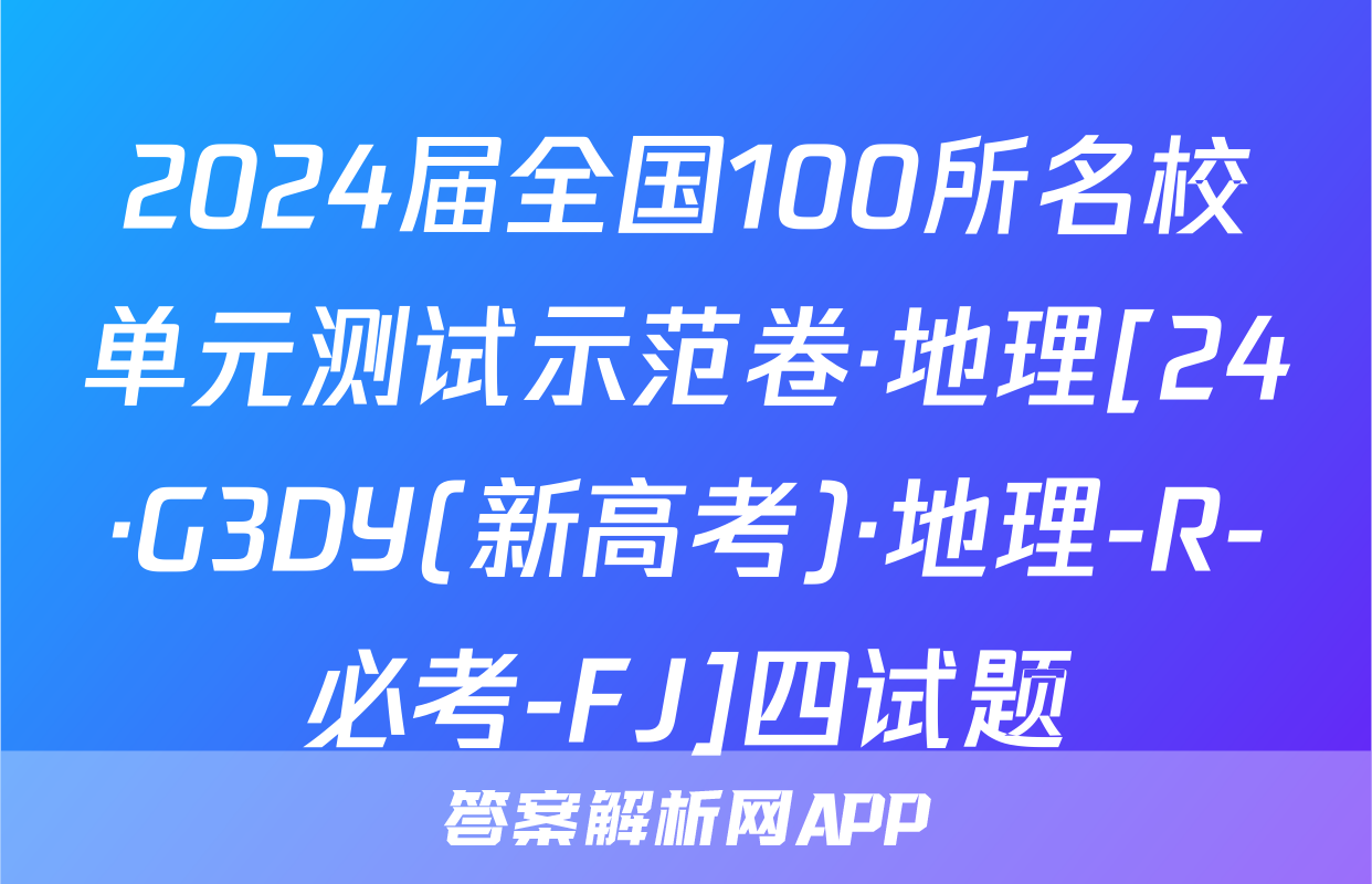 2024届全国100所名校单元测试示范卷·地理[24·G3DY(新高考)·地理-R-必考-FJ]四试题