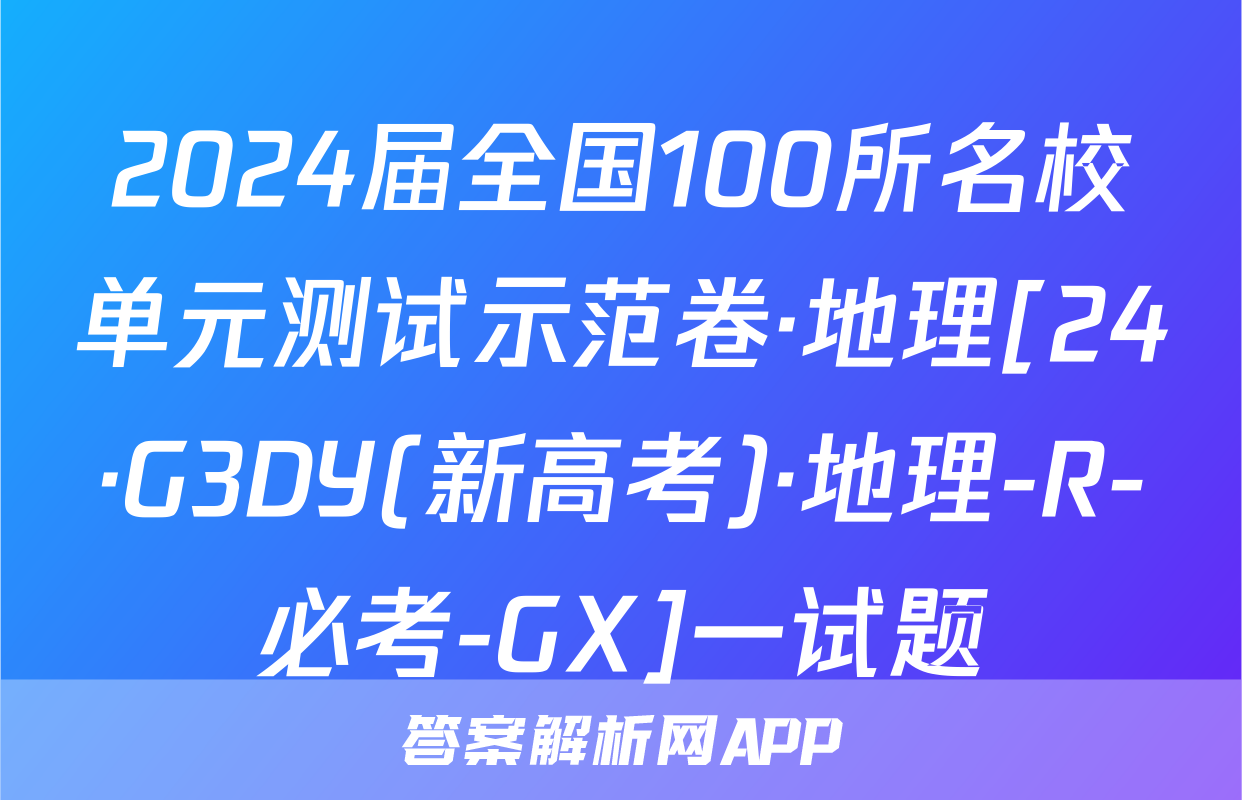 2024届全国100所名校单元测试示范卷·地理[24·G3DY(新高考)·地理-R-必考-GX]一试题