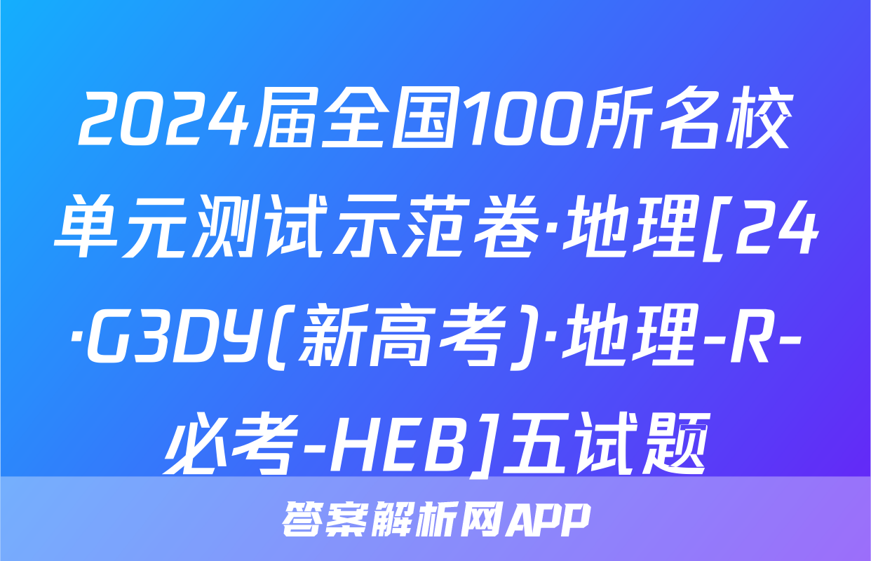 2024届全国100所名校单元测试示范卷·地理[24·G3DY(新高考)·地理-R-必考-HEB]五试题
