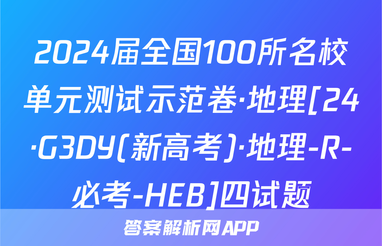 2024届全国100所名校单元测试示范卷·地理[24·G3DY(新高考)·地理-R-必考-HEB]四试题