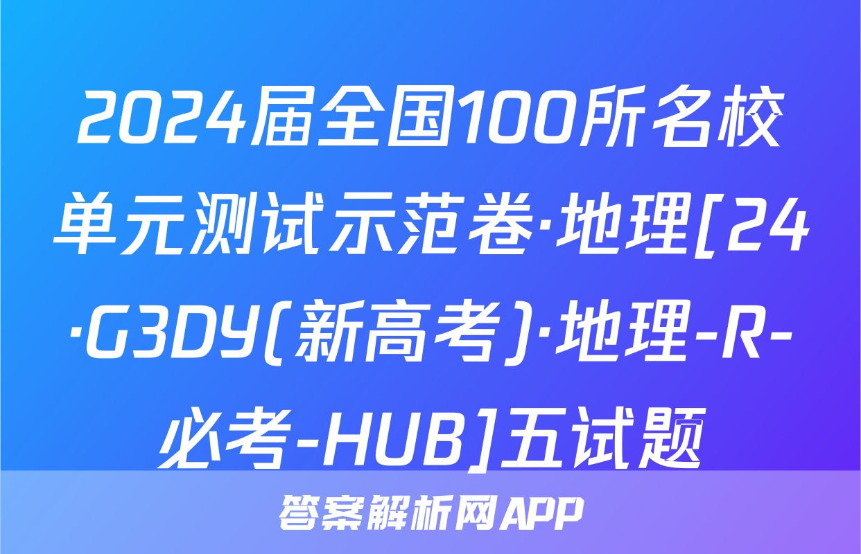 2024届全国100所名校单元测试示范卷·地理[24·G3DY(新高考)·地理-R-必考-HUB]五试题