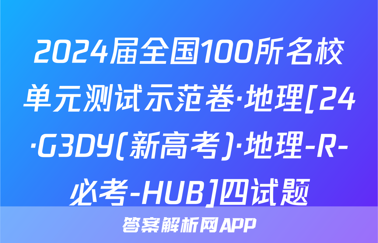 2024届全国100所名校单元测试示范卷·地理[24·G3DY(新高考)·地理-R-必考-HUB]四试题