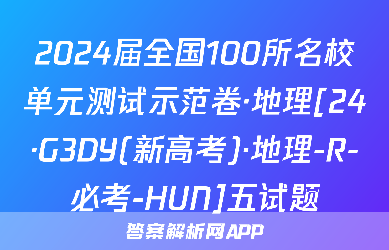 2024届全国100所名校单元测试示范卷·地理[24·G3DY(新高考)·地理-R-必考-HUN]五试题