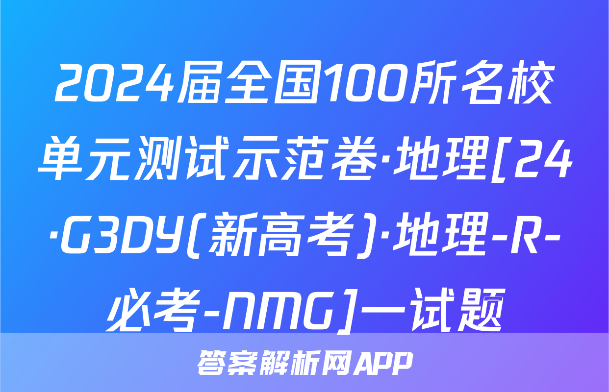 2024届全国100所名校单元测试示范卷·地理[24·G3DY(新高考)·地理-R-必考-NMG]一试题