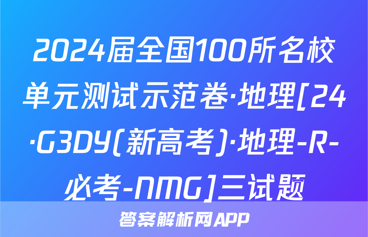 2024届全国100所名校单元测试示范卷·地理[24·G3DY(新高考)·地理-R-必考-NMG]三试题