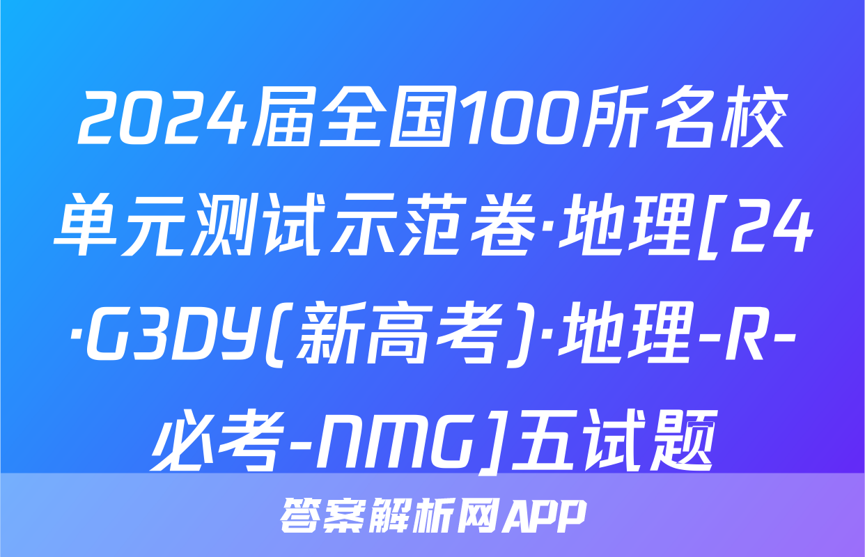 2024届全国100所名校单元测试示范卷·地理[24·G3DY(新高考)·地理-R-必考-NMG]五试题