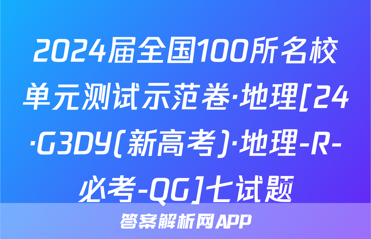 2024届全国100所名校单元测试示范卷·地理[24·G3DY(新高考)·地理-R-必考-QG]七试题