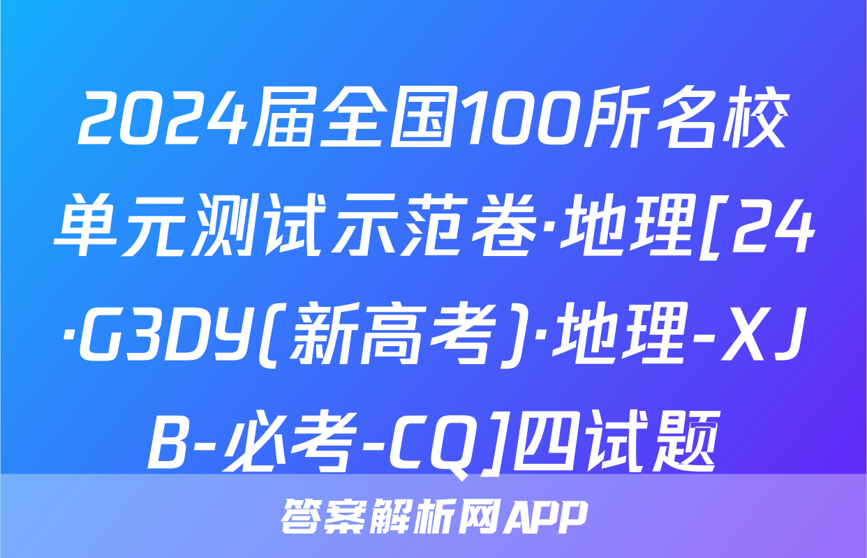 2024届全国100所名校单元测试示范卷·地理[24·G3DY(新高考)·地理-XJB-必考-CQ]四试题