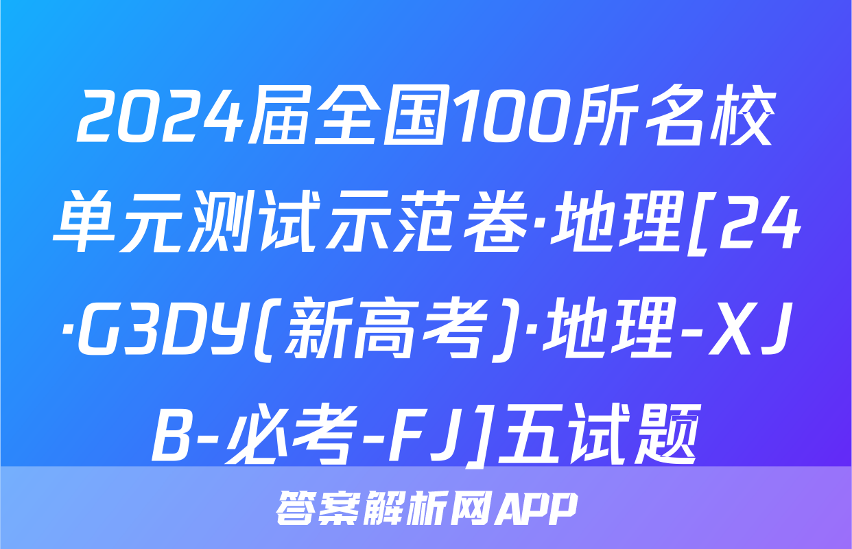 2024届全国100所名校单元测试示范卷·地理[24·G3DY(新高考)·地理-XJB-必考-FJ]五试题