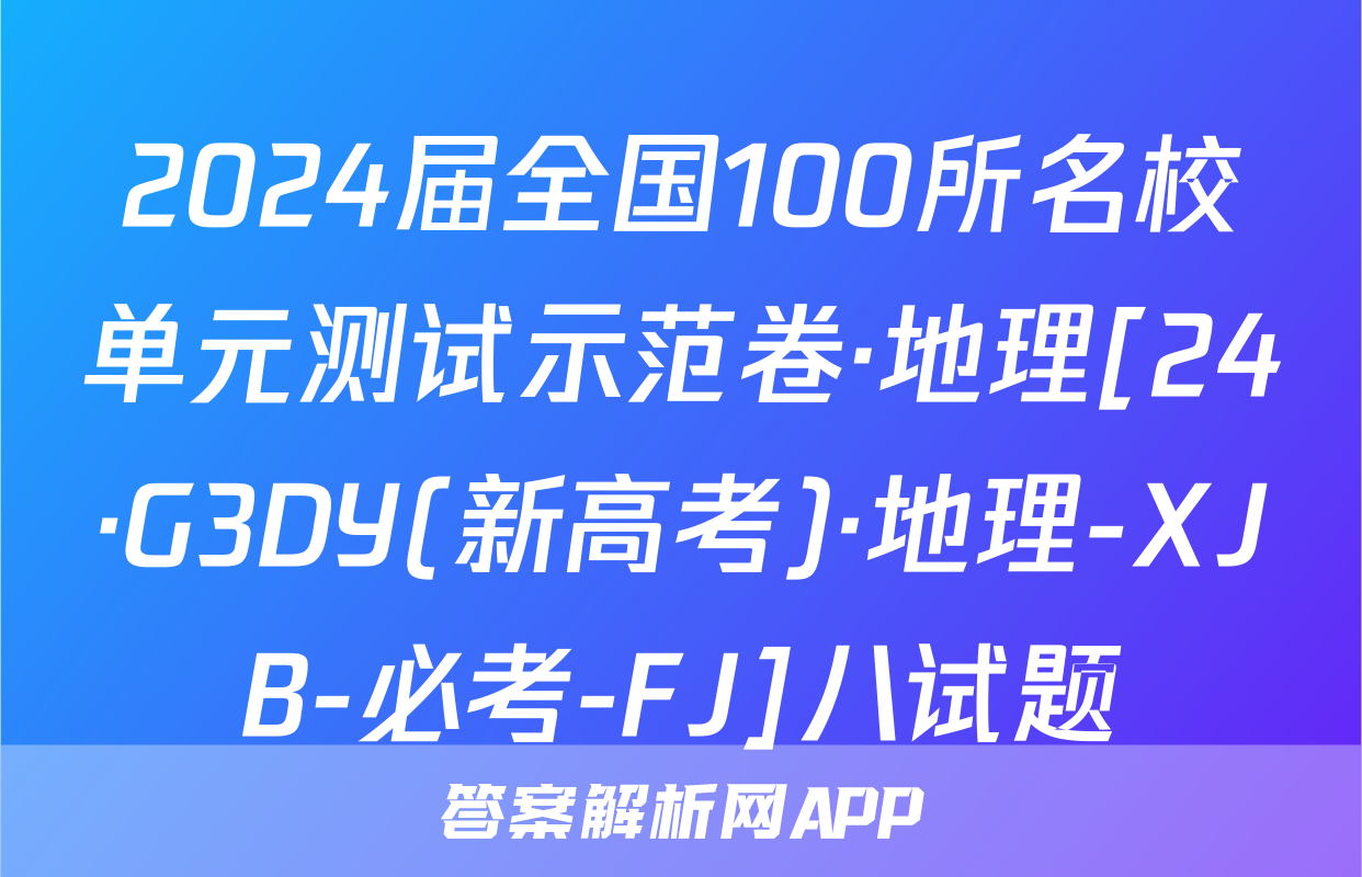 2024届全国100所名校单元测试示范卷·地理[24·G3DY(新高考)·地理-XJB-必考-FJ]八试题