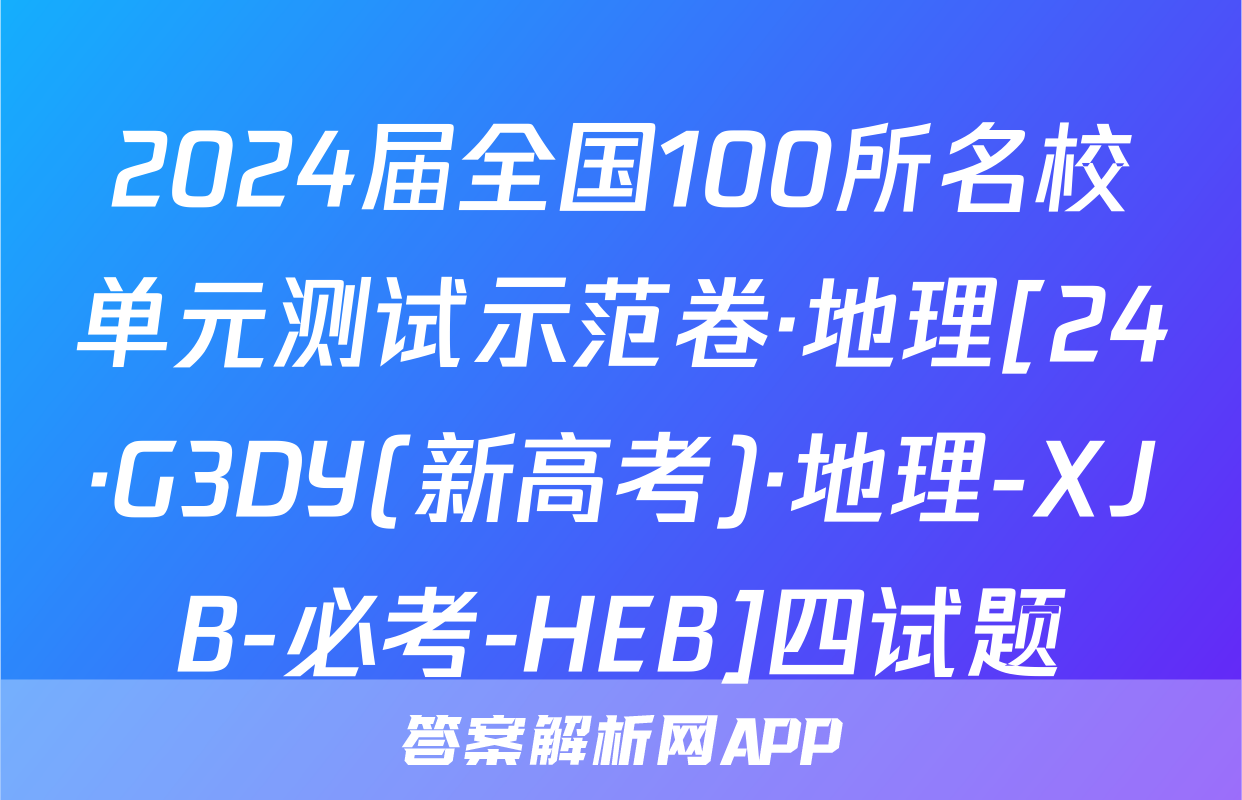 2024届全国100所名校单元测试示范卷·地理[24·G3DY(新高考)·地理-XJB-必考-HEB]四试题