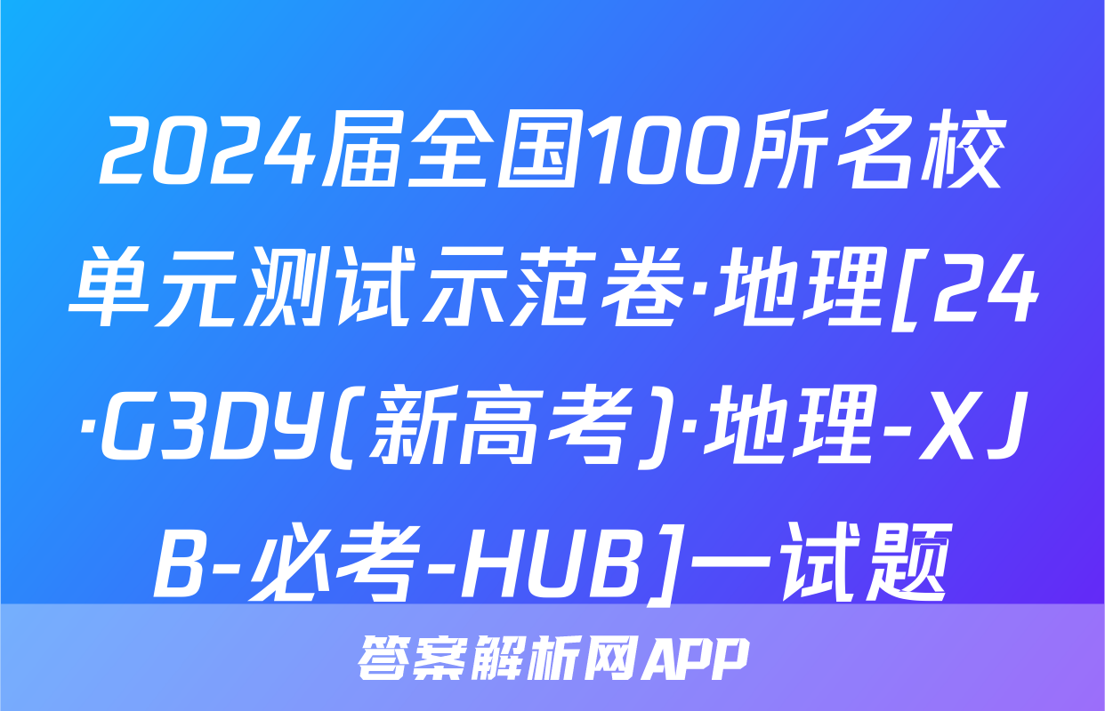 2024届全国100所名校单元测试示范卷·地理[24·G3DY(新高考)·地理-XJB-必考-HUB]一试题