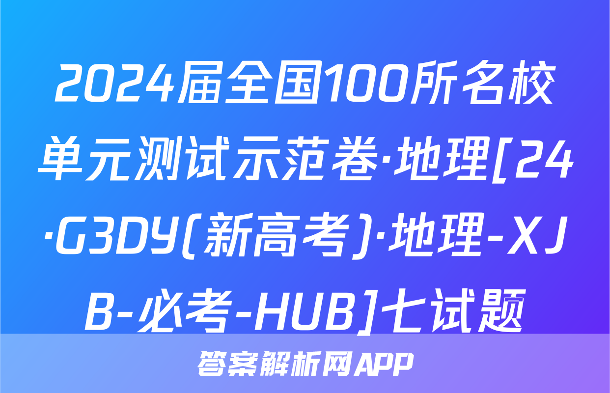 2024届全国100所名校单元测试示范卷·地理[24·G3DY(新高考)·地理-XJB-必考-HUB]七试题