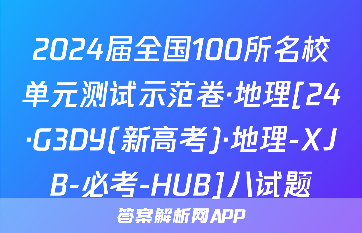 2024届全国100所名校单元测试示范卷·地理[24·G3DY(新高考)·地理-XJB-必考-HUB]八试题