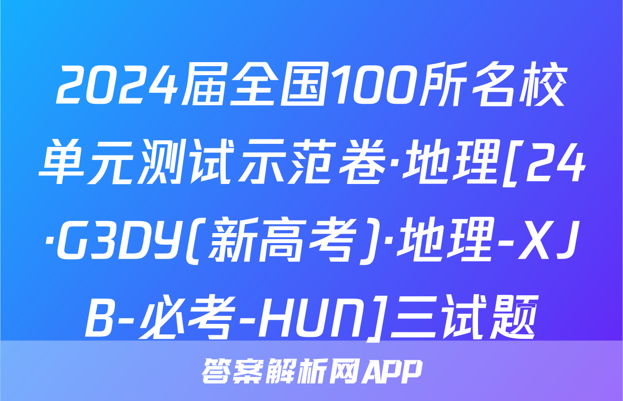2024届全国100所名校单元测试示范卷·地理[24·G3DY(新高考)·地理-XJB-必考-HUN]三试题