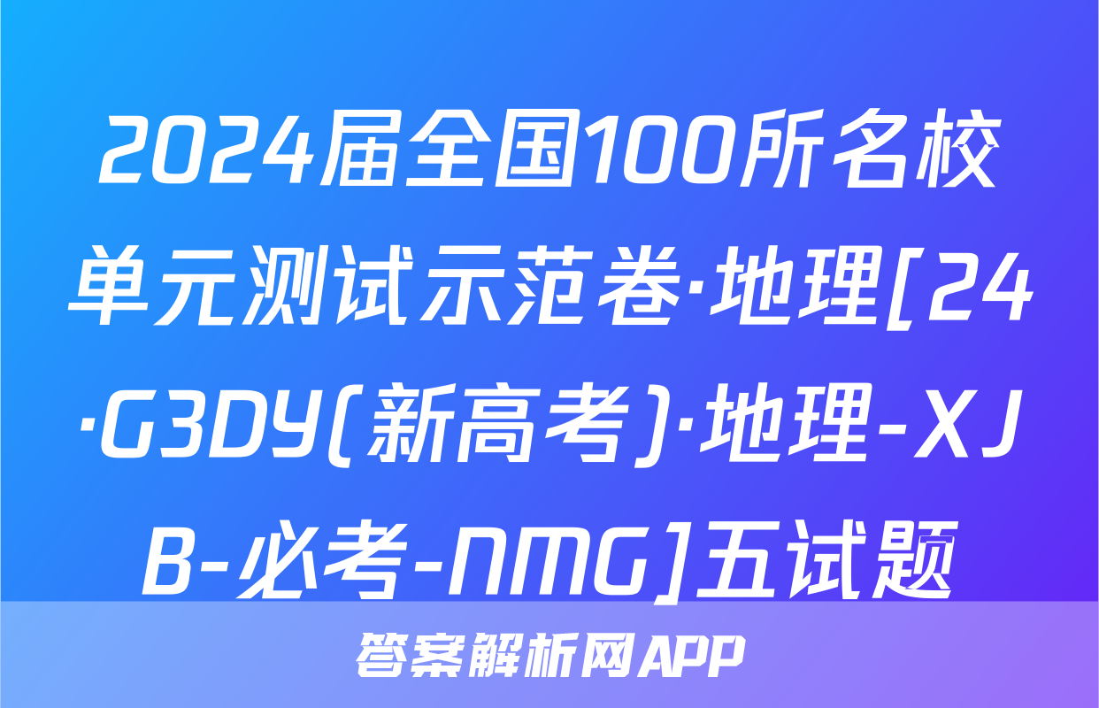2024届全国100所名校单元测试示范卷·地理[24·G3DY(新高考)·地理-XJB-必考-NMG]五试题