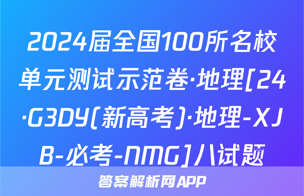 2024届全国100所名校单元测试示范卷·地理[24·G3DY(新高考)·地理-XJB-必考-NMG]八试题