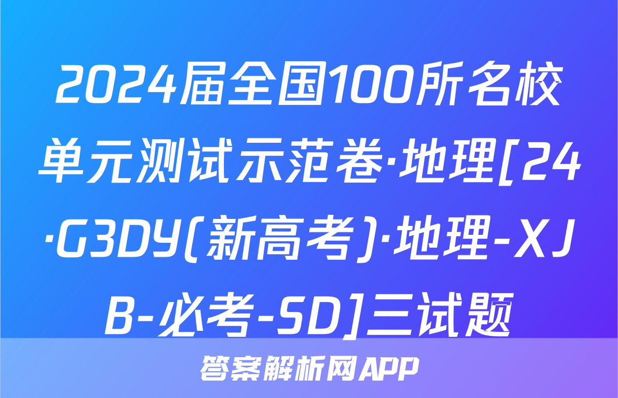 2024届全国100所名校单元测试示范卷·地理[24·G3DY(新高考)·地理-XJB-必考-SD]三试题