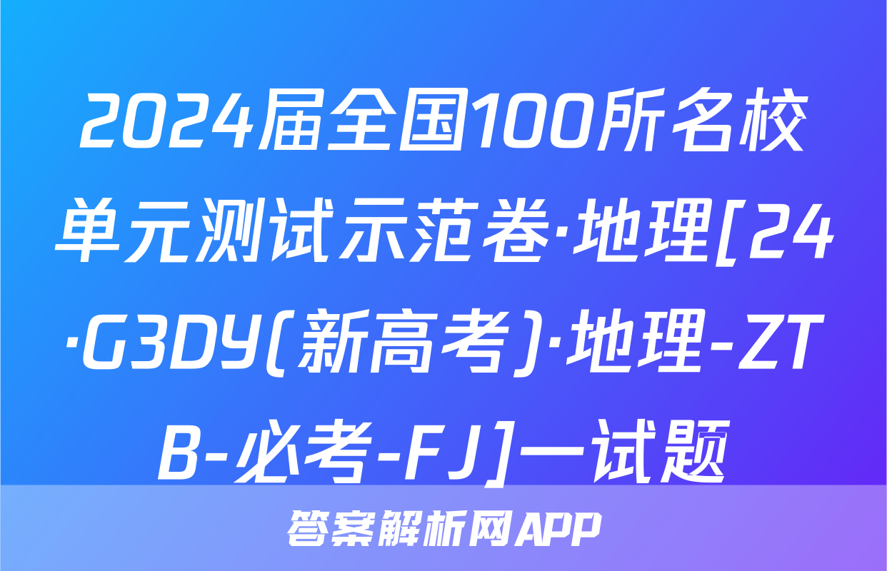 2024届全国100所名校单元测试示范卷·地理[24·G3DY(新高考)·地理-ZTB-必考-FJ]一试题