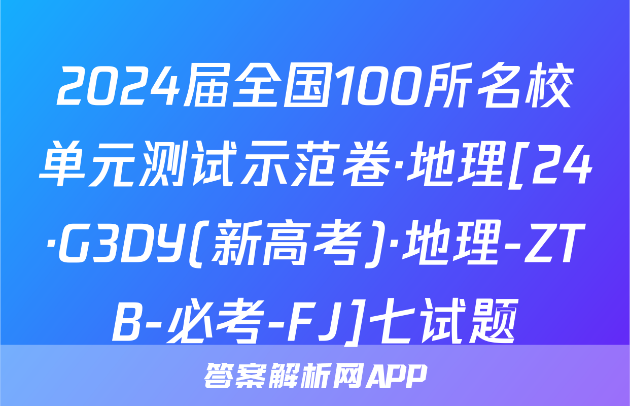 2024届全国100所名校单元测试示范卷·地理[24·G3DY(新高考)·地理-ZTB-必考-FJ]七试题