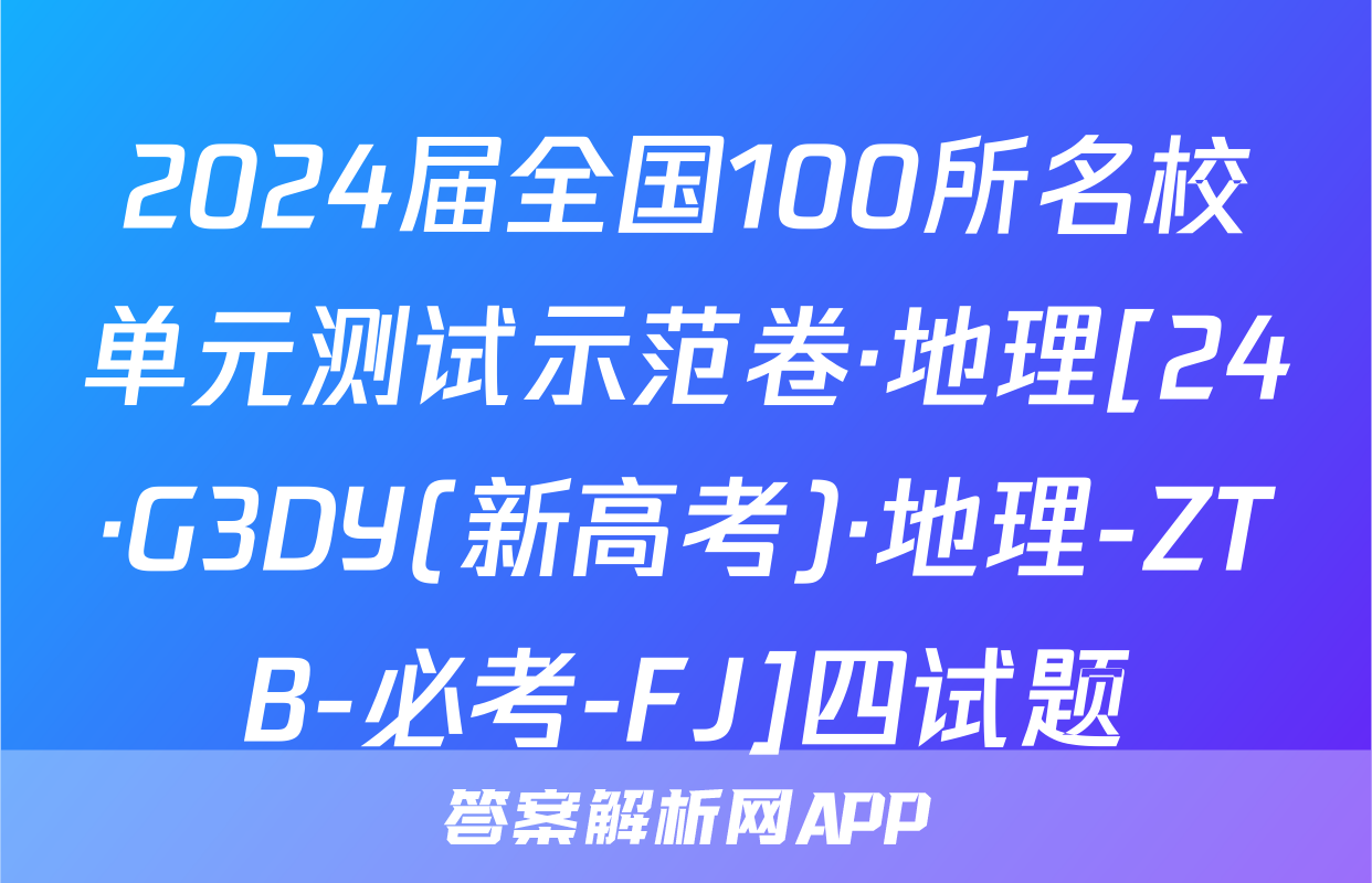 2024届全国100所名校单元测试示范卷·地理[24·G3DY(新高考)·地理-ZTB-必考-FJ]四试题