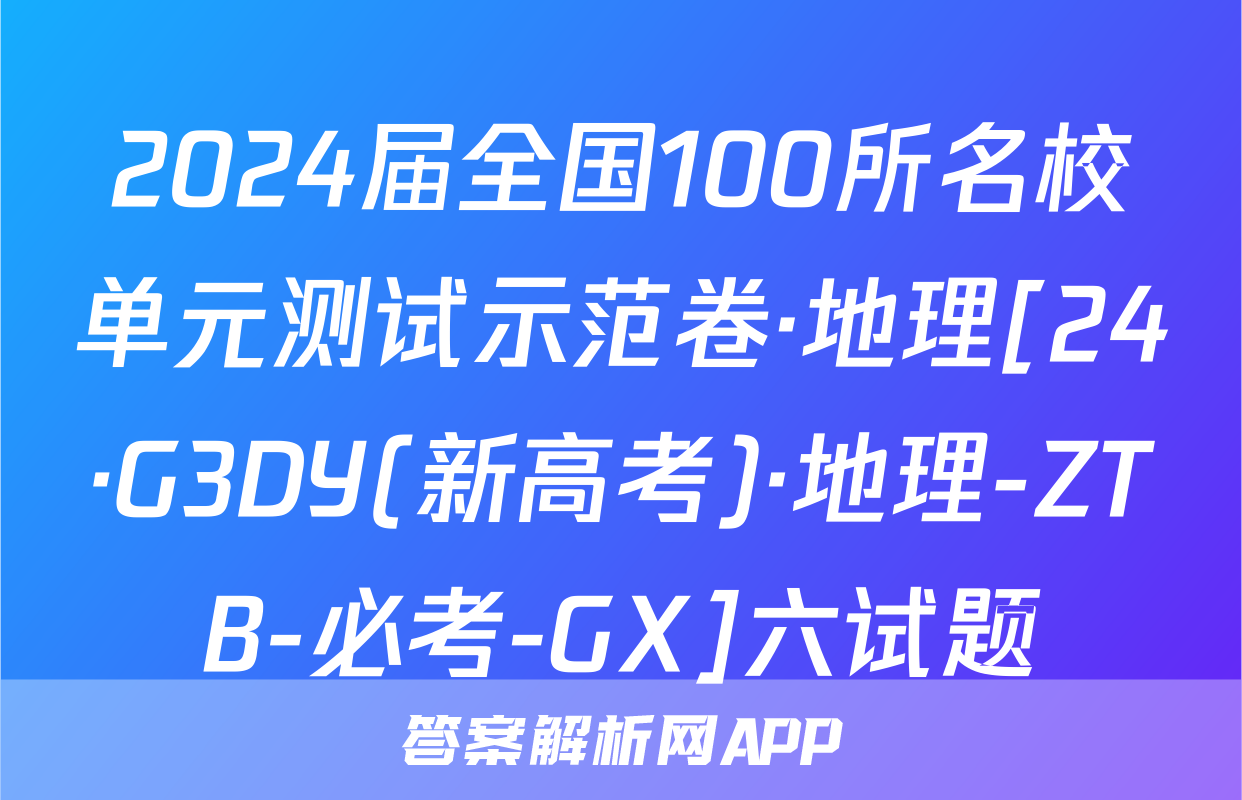 2024届全国100所名校单元测试示范卷·地理[24·G3DY(新高考)·地理-ZTB-必考-GX]六试题