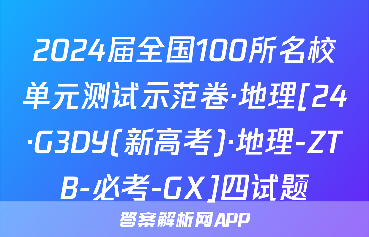 2024届全国100所名校单元测试示范卷·地理[24·G3DY(新高考)·地理-ZTB-必考-GX]四试题
