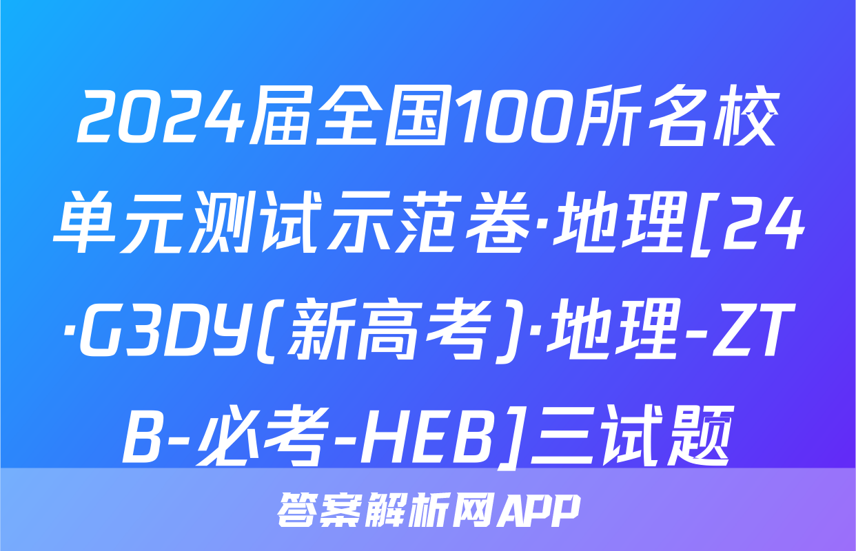 2024届全国100所名校单元测试示范卷·地理[24·G3DY(新高考)·地理-ZTB-必考-HEB]三试题