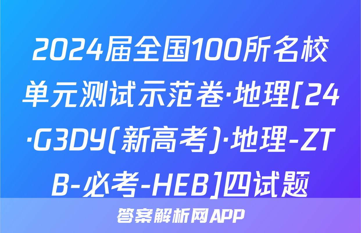 2024届全国100所名校单元测试示范卷·地理[24·G3DY(新高考)·地理-ZTB-必考-HEB]四试题
