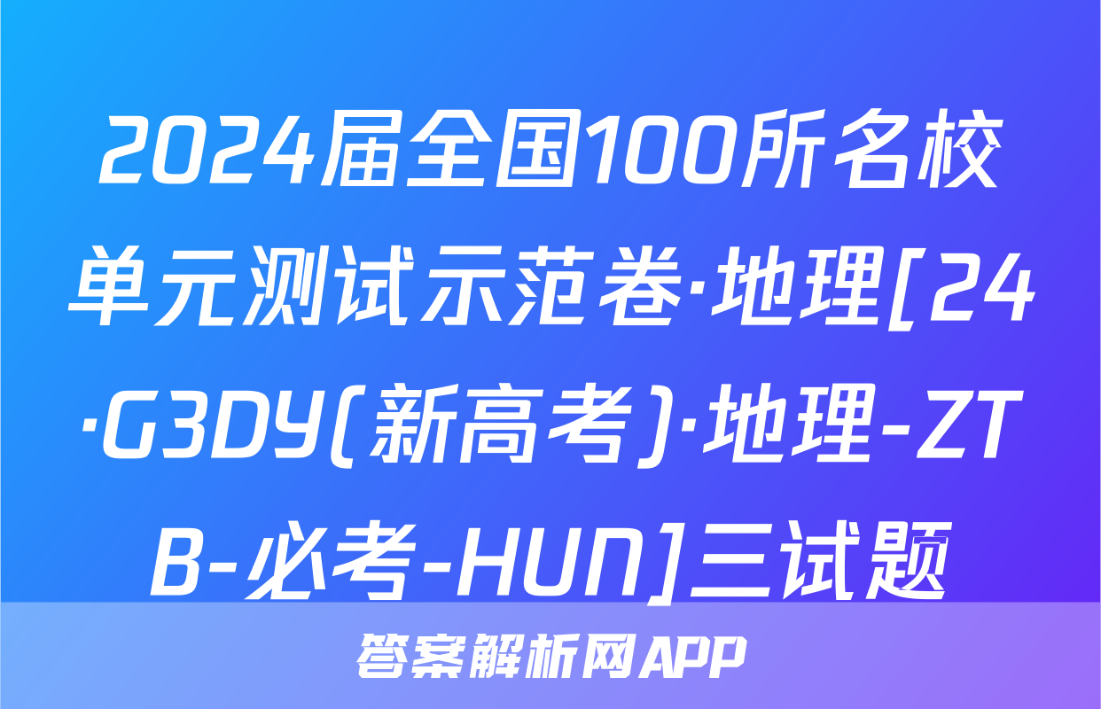 2024届全国100所名校单元测试示范卷·地理[24·G3DY(新高考)·地理-ZTB-必考-HUN]三试题