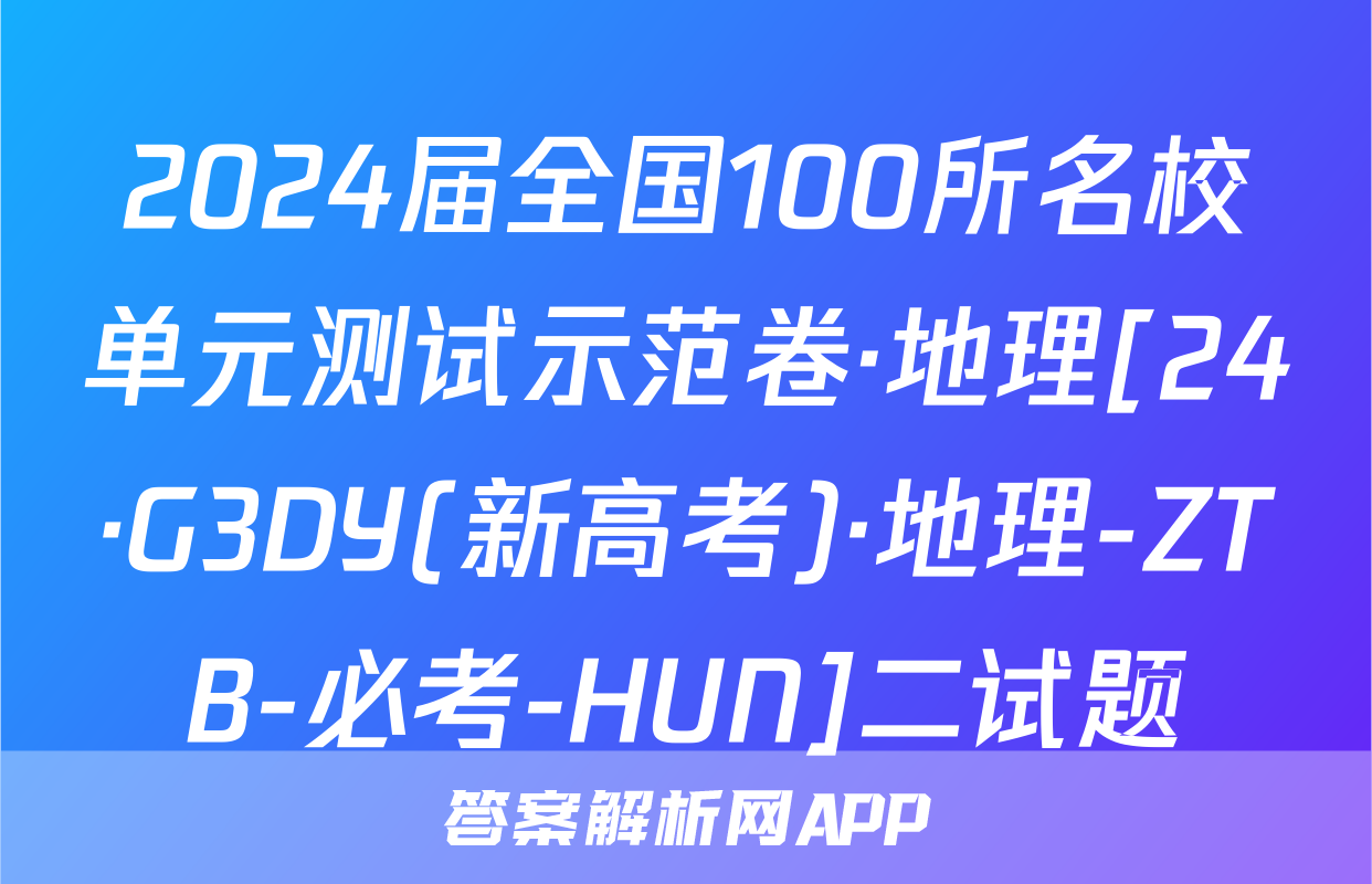 2024届全国100所名校单元测试示范卷·地理[24·G3DY(新高考)·地理-ZTB-必考-HUN]二试题