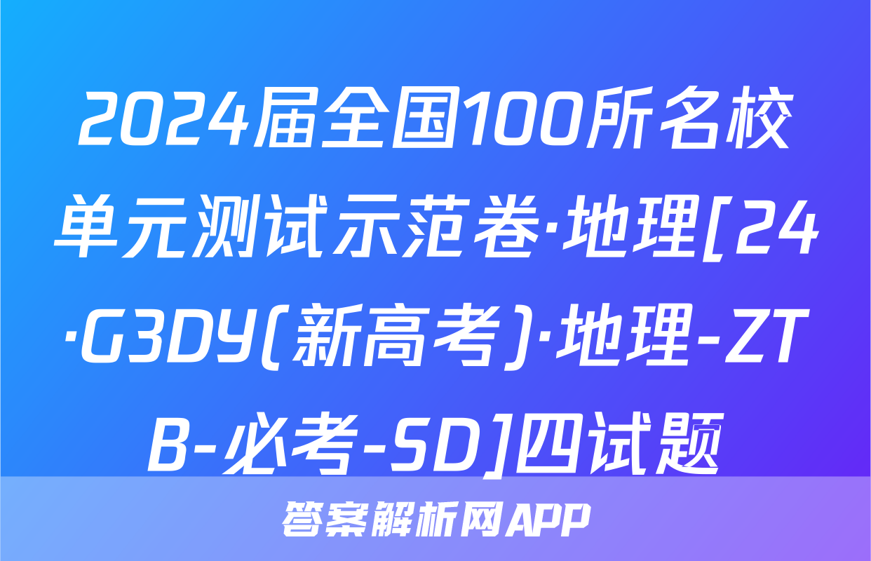 2024届全国100所名校单元测试示范卷·地理[24·G3DY(新高考)·地理-ZTB-必考-SD]四试题