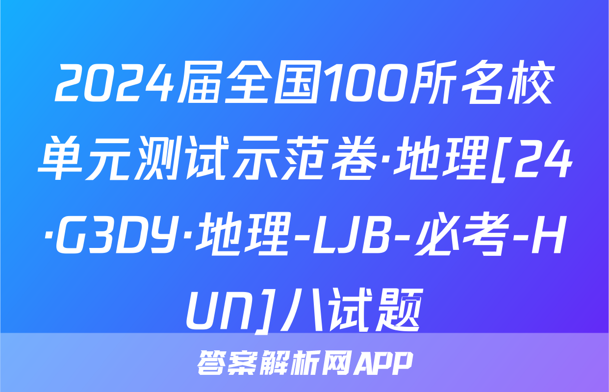 2024届全国100所名校单元测试示范卷·地理[24·G3DY·地理-LJB-必考-HUN]八试题