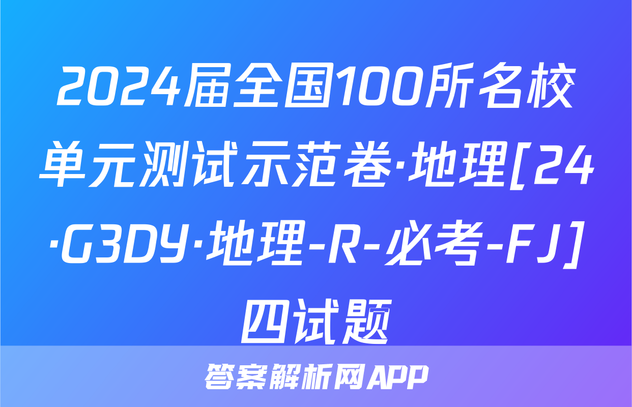 2024届全国100所名校单元测试示范卷·地理[24·G3DY·地理-R-必考-FJ]四试题