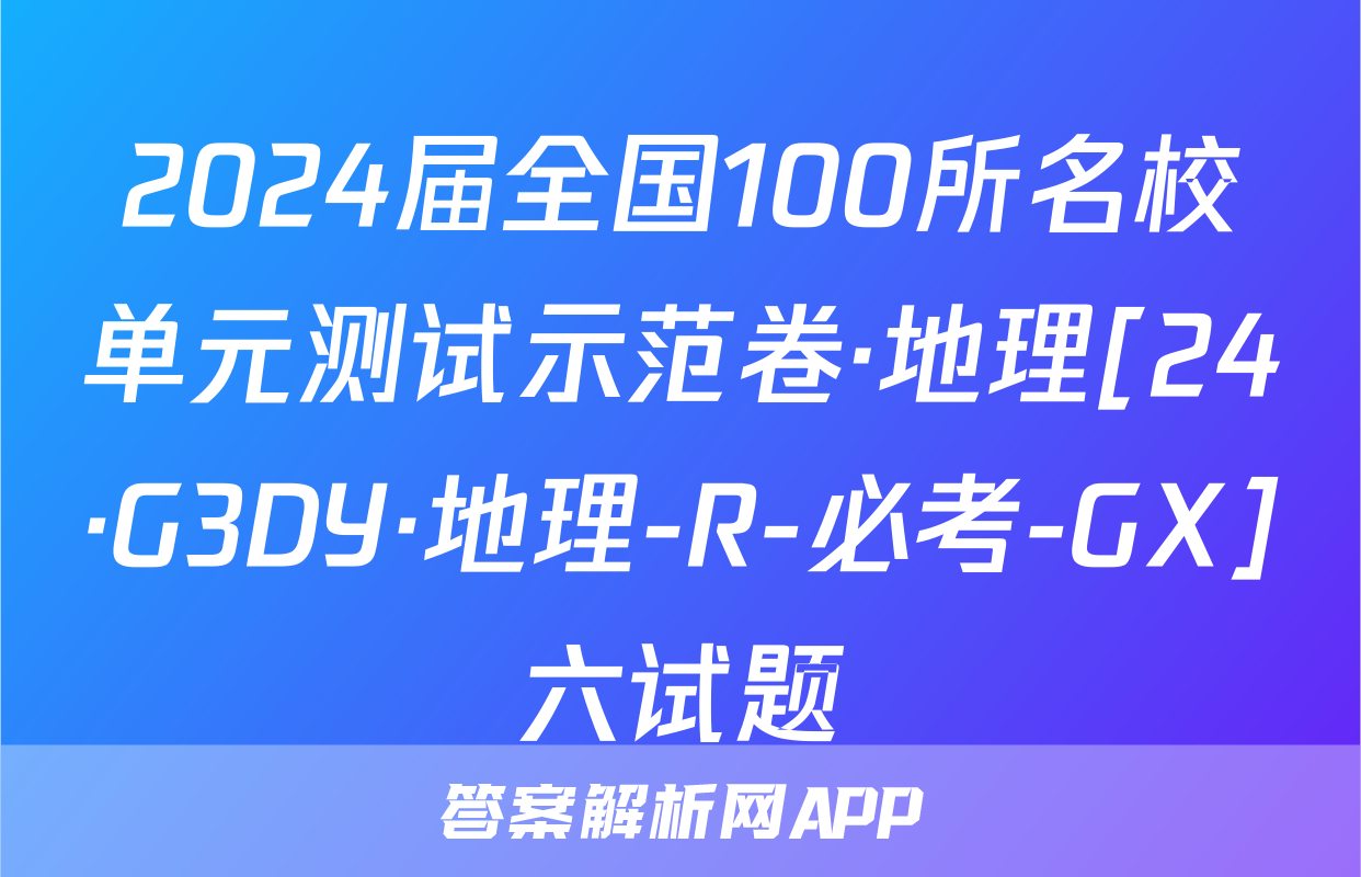 2024届全国100所名校单元测试示范卷·地理[24·G3DY·地理-R-必考-GX]六试题