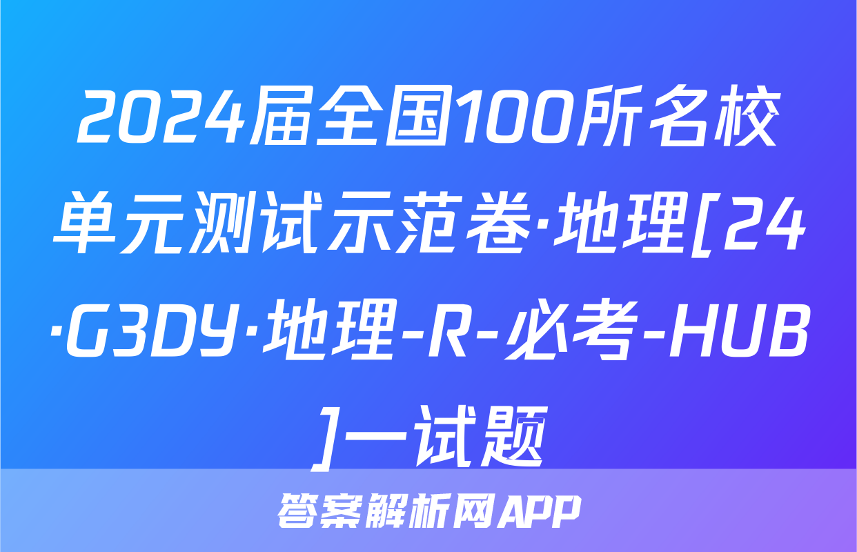 2024届全国100所名校单元测试示范卷·地理[24·G3DY·地理-R-必考-HUB]一试题