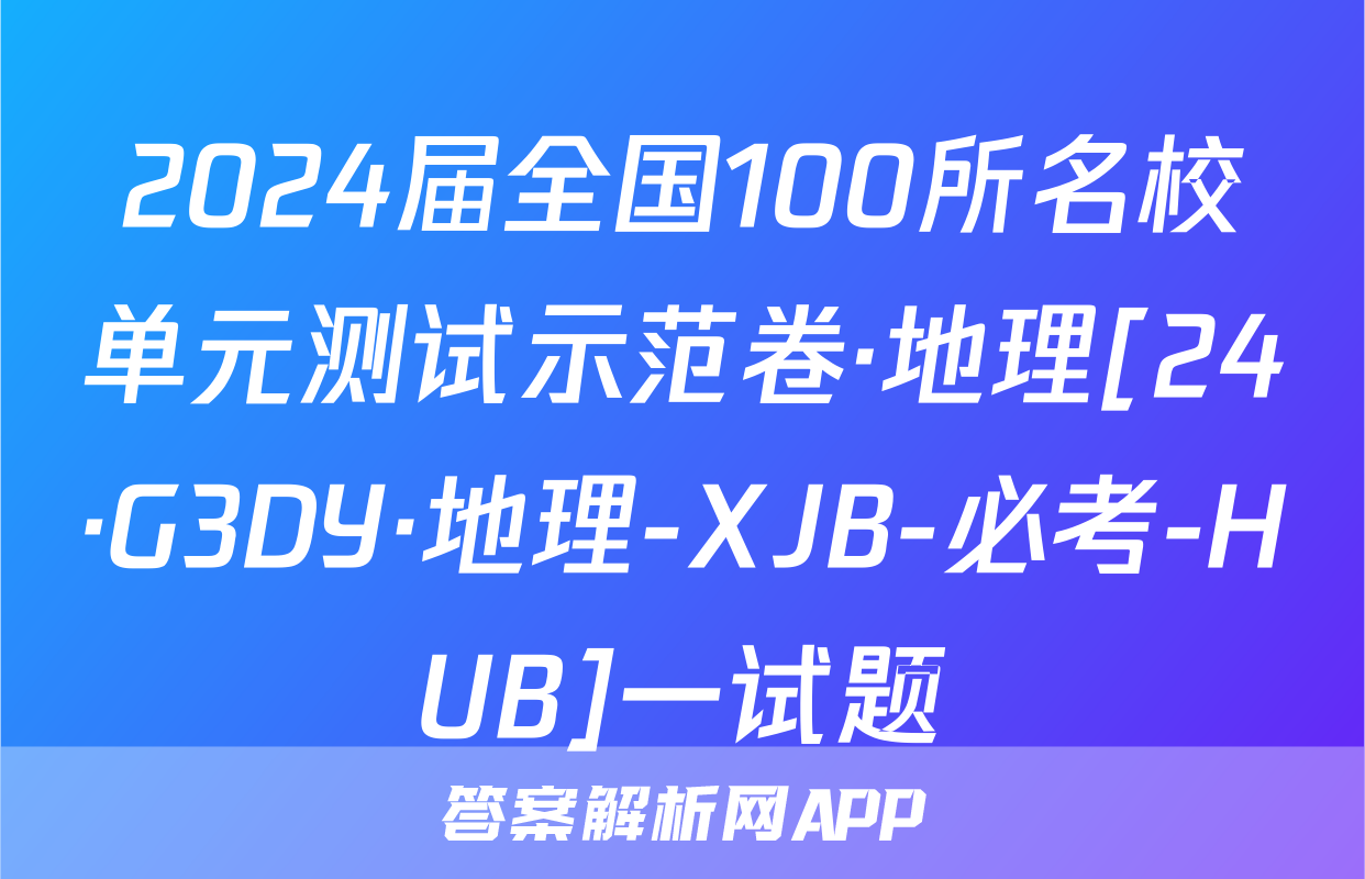 2024届全国100所名校单元测试示范卷·地理[24·G3DY·地理-XJB-必考-HUB]一试题