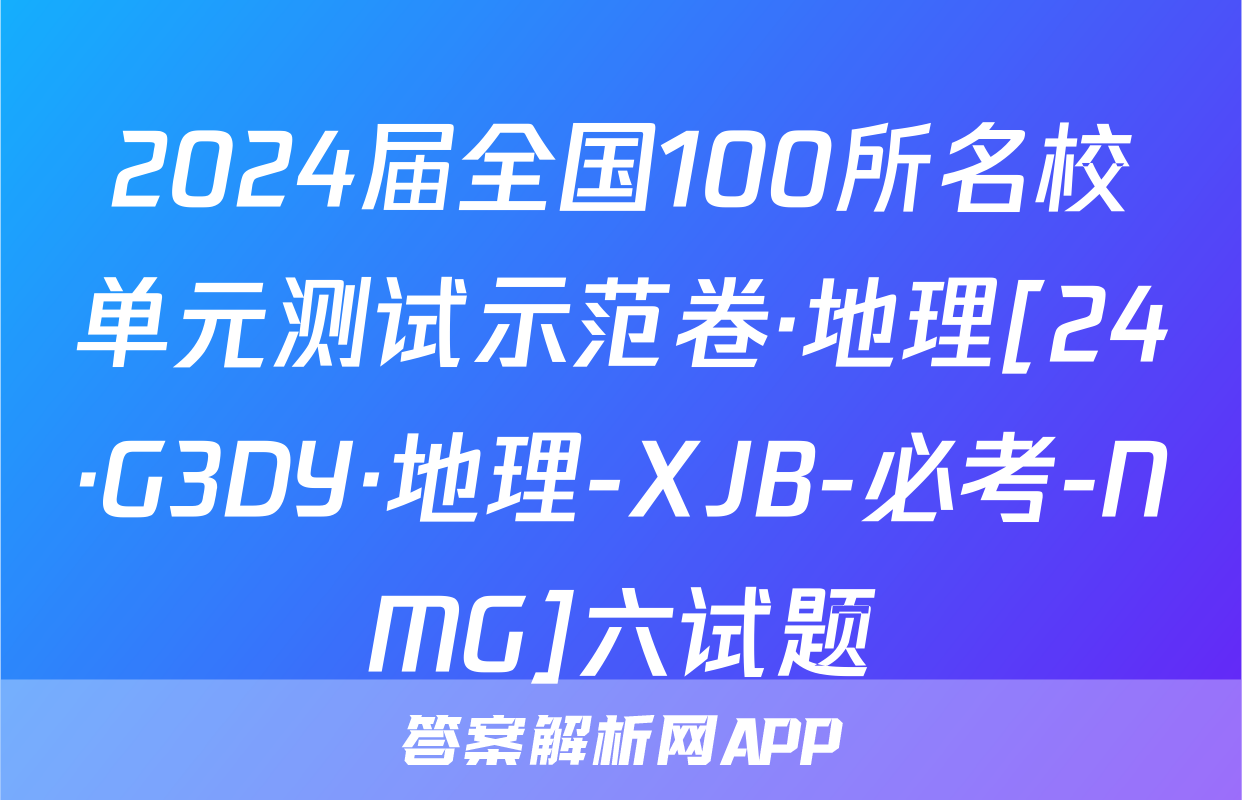 2024届全国100所名校单元测试示范卷·地理[24·G3DY·地理-XJB-必考-NMG]六试题