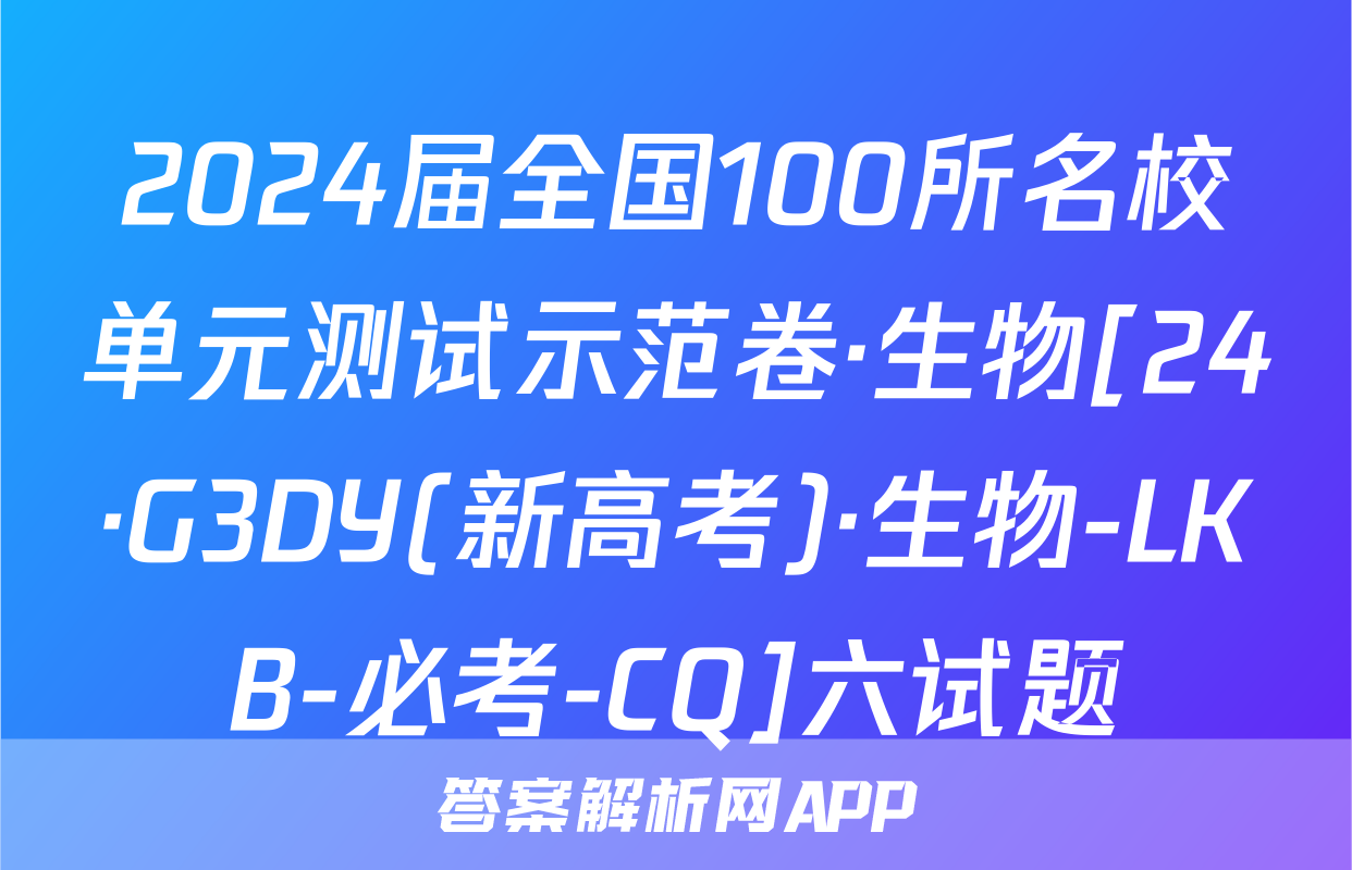 2024届全国100所名校单元测试示范卷·生物[24·G3DY(新高考)·生物-LKB-必考-CQ]六试题