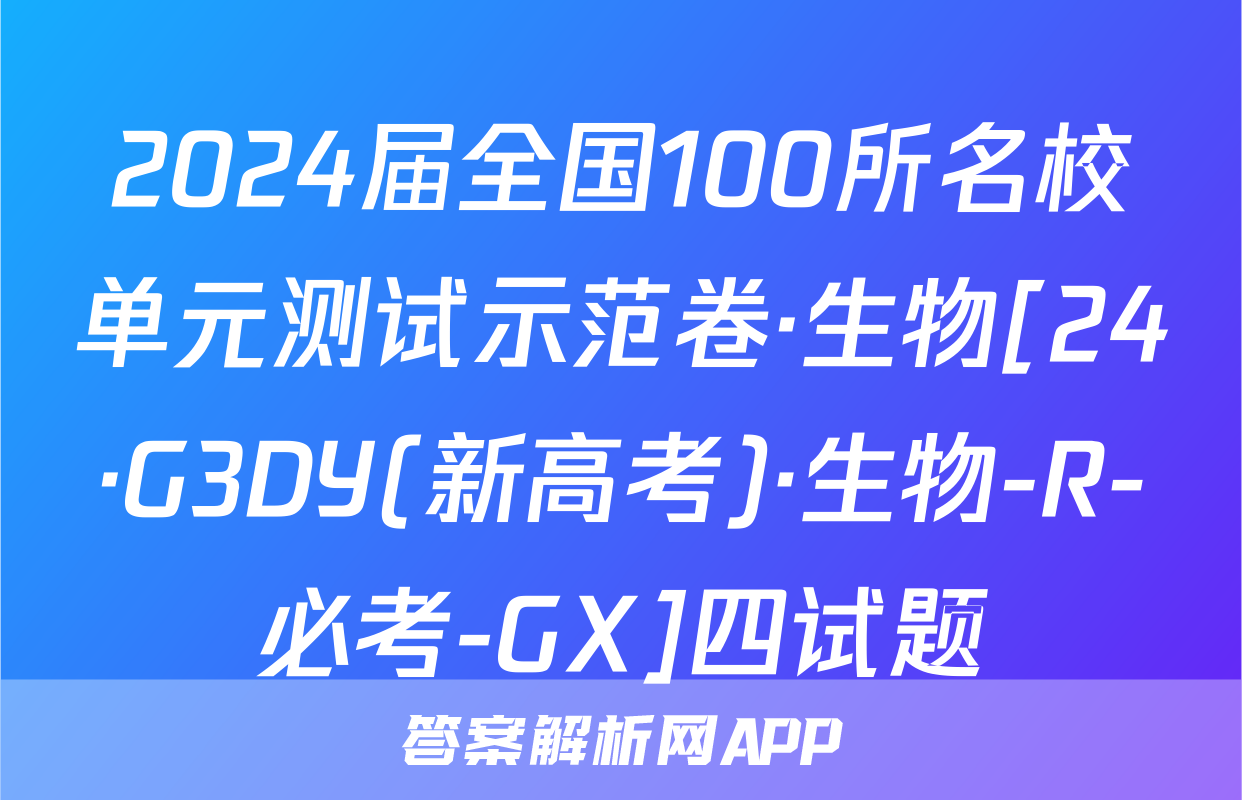 2024届全国100所名校单元测试示范卷·生物[24·G3DY(新高考)·生物-R-必考-GX]四试题