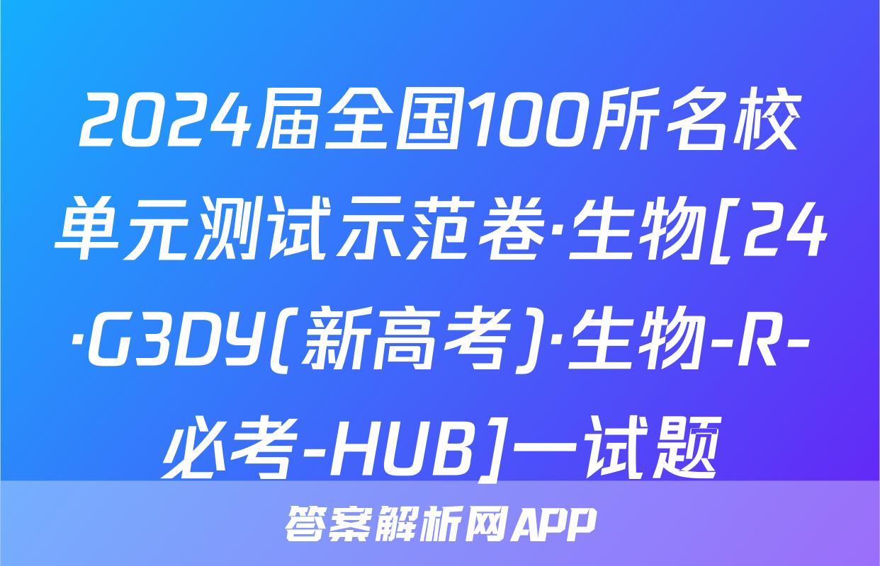 2024届全国100所名校单元测试示范卷·生物[24·G3DY(新高考)·生物-R-必考-HUB]一试题