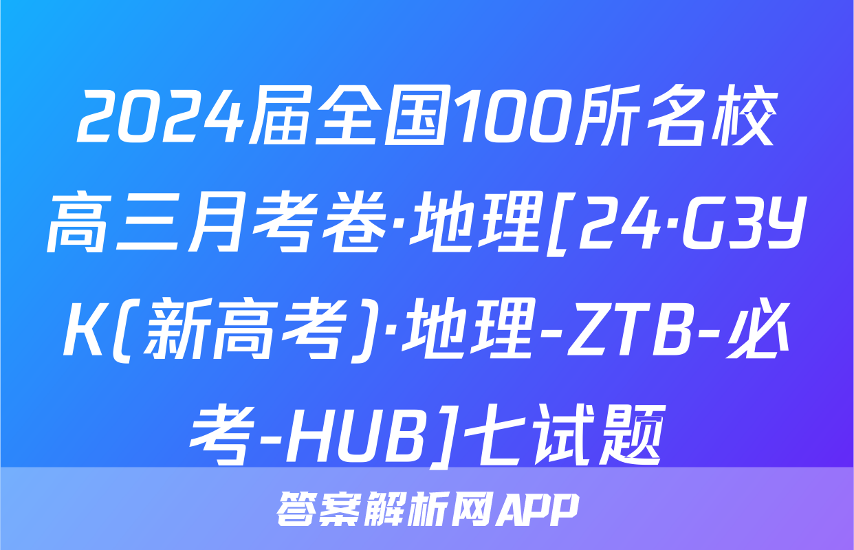 2024届全国100所名校高三月考卷·地理[24·G3YK(新高考)·地理-ZTB-必考-HUB]七试题